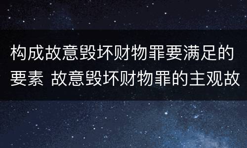 构成故意毁坏财物罪要满足的要素 故意毁坏财物罪的主观故意