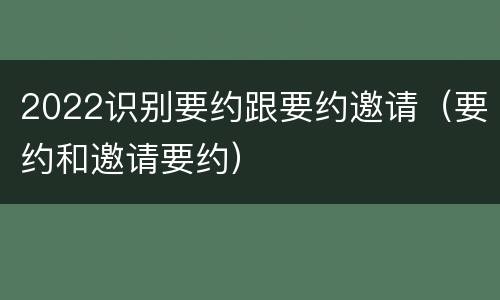 2022识别要约跟要约邀请（要约和邀请要约）