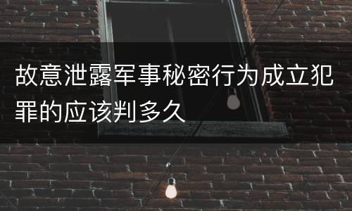 故意泄露军事秘密行为成立犯罪的应该判多久
