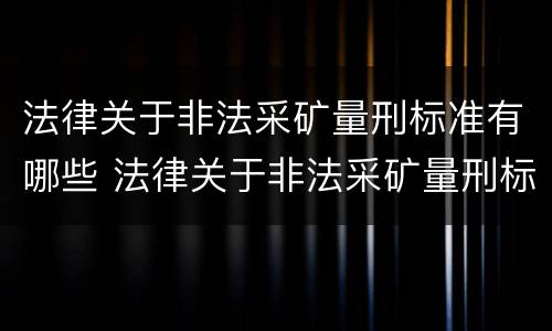 法律关于非法采矿量刑标准有哪些 法律关于非法采矿量刑标准有哪些条款