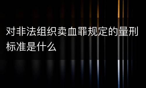 对非法组织卖血罪规定的量刑标准是什么