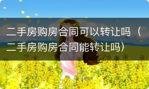 二手房购房合同可以转让吗（二手房购房合同能转让吗）