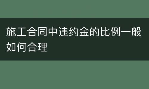 施工合同中违约金的比例一般如何合理