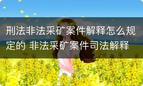 刑法非法采矿案件解释怎么规定的 非法采矿案件司法解释