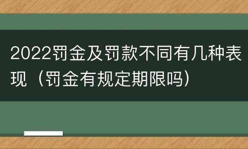 2022罚金及罚款不同有几种表现（罚金有规定期限吗）