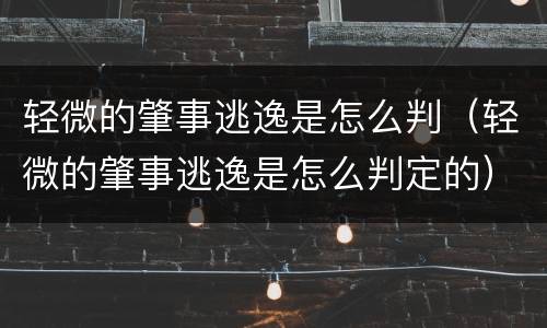 轻微的肇事逃逸是怎么判（轻微的肇事逃逸是怎么判定的）