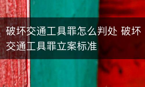 破坏交通工具罪怎么判处 破坏交通工具罪立案标准