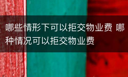 哪些情形下可以拒交物业费 哪种情况可以拒交物业费