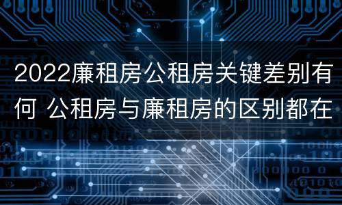 2022廉租房公租房关键差别有何 公租房与廉租房的区别都在此,别再搞错了!