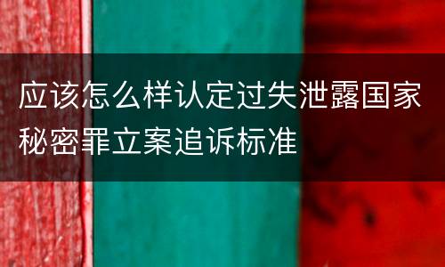应该怎么样认定过失泄露国家秘密罪立案追诉标准