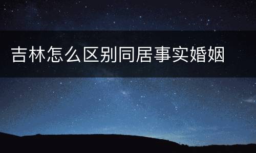 吉林怎么区别同居事实婚姻
