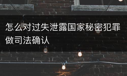 怎么对过失泄露国家秘密犯罪做司法确认