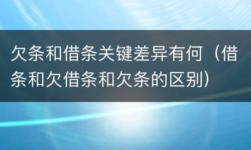 欠条和借条关键差异有何（借条和欠借条和欠条的区别）