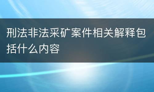 刑法非法采矿案件相关解释包括什么内容