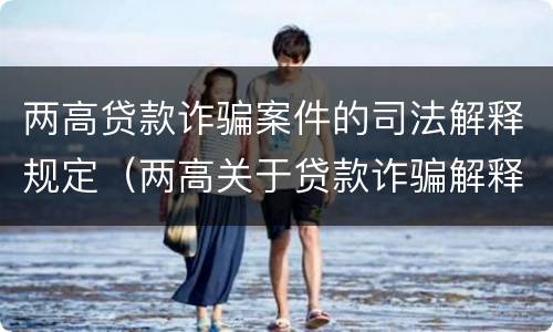两高贷款诈骗案件的司法解释规定（两高关于贷款诈骗解释）
