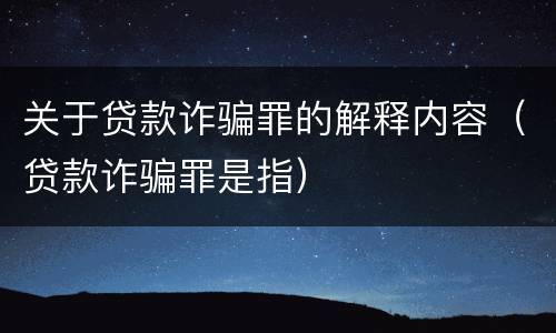 关于贷款诈骗罪的解释内容（贷款诈骗罪是指）