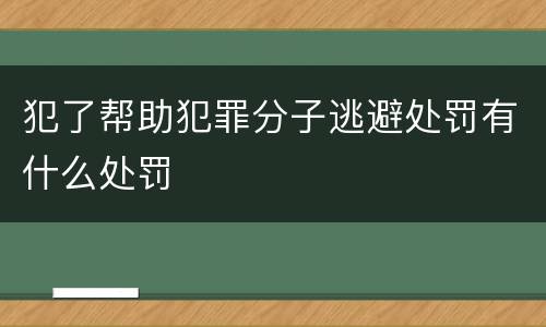 犯了帮助犯罪分子逃避处罚有什么处罚