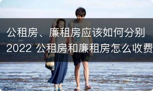 公租房、廉租房应该如何分别2022 公租房和廉租房怎么收费