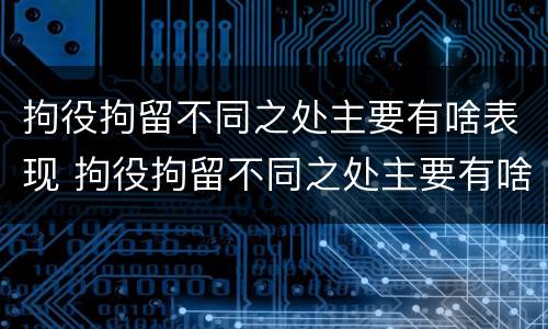 拘役拘留不同之处主要有啥表现 拘役拘留不同之处主要有啥表现呢