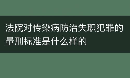 法院对传染病防治失职犯罪的量刑标准是什么样的