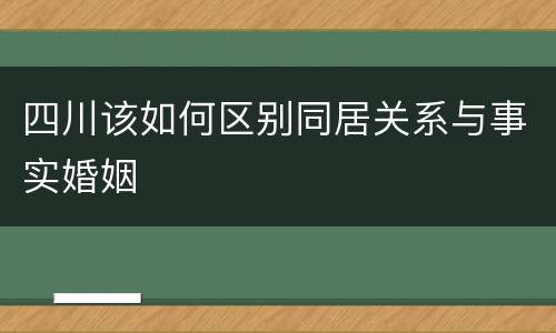 四川该如何区别同居关系与事实婚姻
