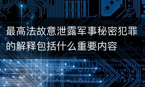 最高法故意泄露军事秘密犯罪的解释包括什么重要内容