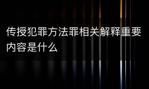 传授犯罪方法罪相关解释重要内容是什么