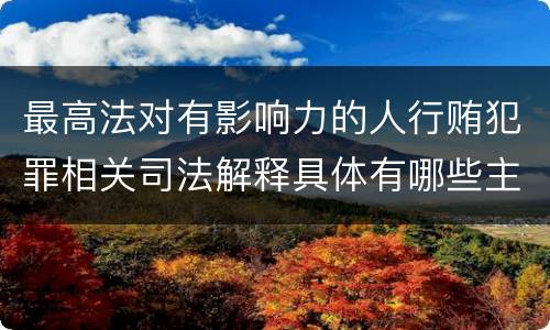 最高法对有影响力的人行贿犯罪相关司法解释具体有哪些主要规定