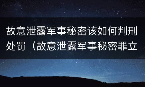 故意泄露军事秘密该如何判刑处罚（故意泄露军事秘密罪立案标准）