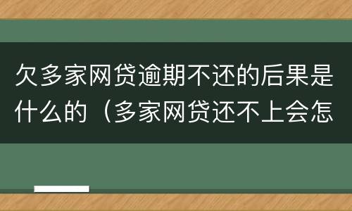 欠多家网贷逾期不还的后果是什么的（多家网贷还不上会怎么样）