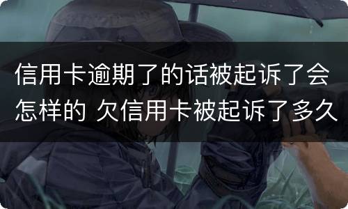 信用卡逾期了的话被起诉了会怎样的 欠信用卡被起诉了多久会开庭