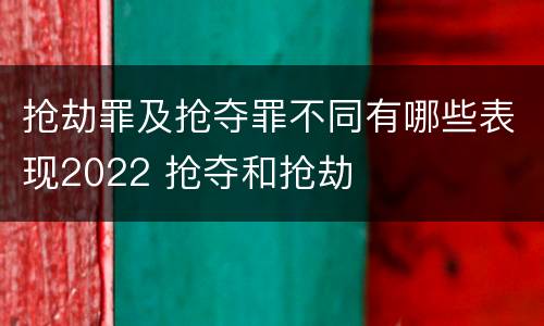 抢劫罪及抢夺罪不同有哪些表现2022 抢夺和抢劫