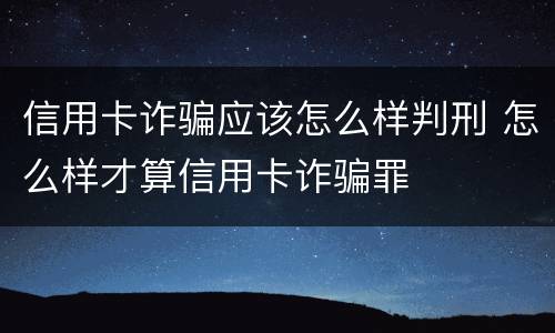 信用卡诈骗应该怎么样判刑 怎么样才算信用卡诈骗罪