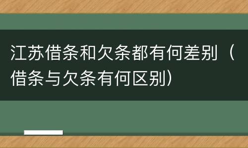 江苏借条和欠条都有何差别（借条与欠条有何区别）
