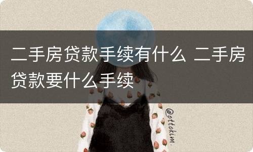 二手房贷款手续有什么 二手房贷款要什么手续