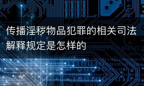 传播淫秽物品犯罪的相关司法解释规定是怎样的