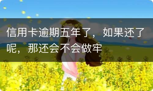 信用卡逾期五年了，如果还了呢，那还会不会做牢