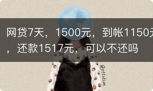 网贷7天，1500元，到帐1150元，还款1517元，可以不还吗
