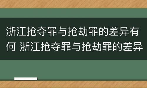 浙江抢夺罪与抢劫罪的差异有何 浙江抢夺罪与抢劫罪的差异有何不同