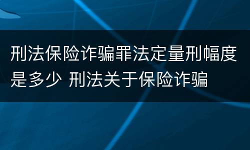 刑法保险诈骗罪法定量刑幅度是多少 刑法关于保险诈骗