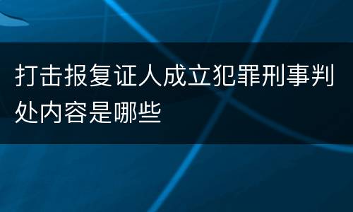 打击报复证人成立犯罪刑事判处内容是哪些