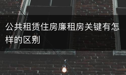 公共租赁住房廉租房关键有怎样的区别
