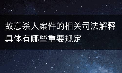 故意杀人案件的相关司法解释具体有哪些重要规定