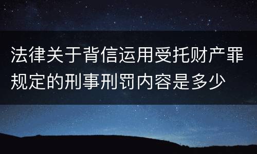 法律关于背信运用受托财产罪规定的刑事刑罚内容是多少
