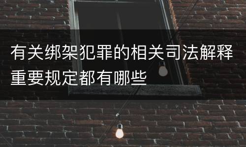 有关绑架犯罪的相关司法解释重要规定都有哪些