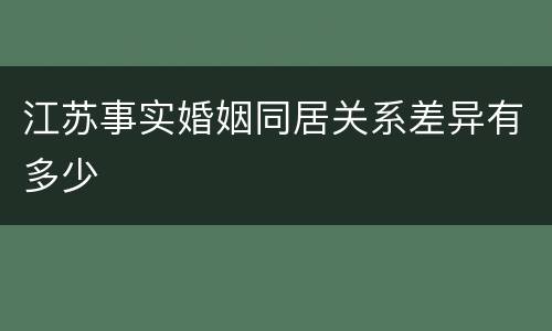 江苏事实婚姻同居关系差异有多少