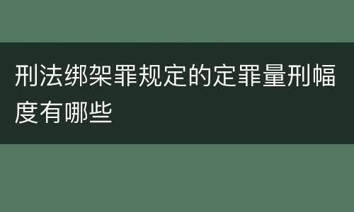 刑法绑架罪规定的定罪量刑幅度有哪些