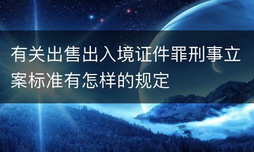 有关出售出入境证件罪刑事立案标准有怎样的规定