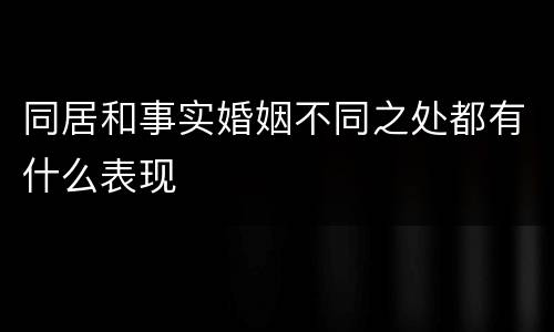 同居和事实婚姻不同之处都有什么表现