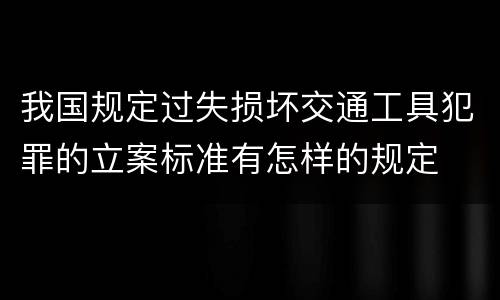 我国规定过失损坏交通工具犯罪的立案标准有怎样的规定